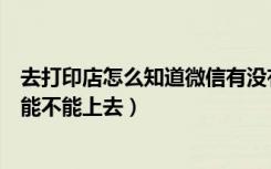 去打印店怎么知道微信有没有退出（微信在打印店登过他们能不能上去）