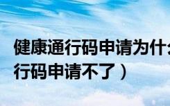 健康通行码申请为什么进不去（为什么健康通行码申请不了）