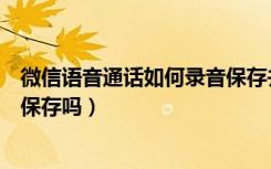 微信语音通话如何录音保存并回放（微信语音电话可以录音保存吗）