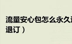 流量安心包怎么永久退订（流量安心包要不要退订）