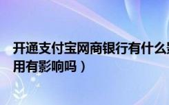 开通支付宝网商银行有什么影响吗（支付宝网商银行开通不用有影响吗）