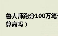 鲁大师跑分100万笔记本（鲁大师跑分100万算高吗）