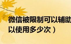 微信被限制可以辅助解封几次（微信解封 可以使用多少次）