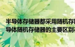 半导体存储器都采用随机存取方式（半导体只读存储器与半导体随机存储器的主要区别在于）