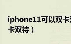 iphone11可以双卡双待（iphone11可以双卡双待）