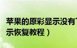 苹果的原彩显示没有了怎么恢复（苹果原彩显示恢复教程）