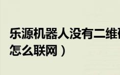 乐源机器人没有二维码怎么联网（乐源机器人怎么联网）