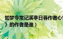 如梦令常记溪亭日暮作者心情如何（《如梦令常记溪亭日暮》的作者是谁）