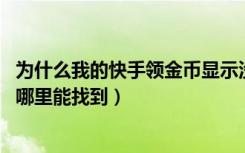 为什么我的快手领金币显示没网了（快手领金币的不见了,在哪里能找到）