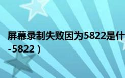 屏幕录制失败因为5822是什么意思（苹果屏幕录制失败因为-5822）