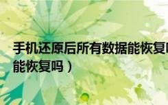 手机还原后所有数据能恢复吗（手机还原了里面的所有数据能恢复吗）