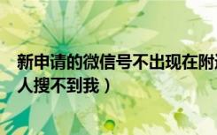 新申请的微信号不出现在附近的人（新申请的微信号附近的人搜不到我）