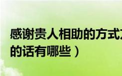 感谢贵人相助的方式方法（表达感谢贵人相助的话有哪些）
