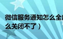 微信服务通知怎么全部删了（微信服务通知怎么关闭不了）