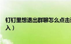 钉钉里想退出群聊怎么点击退群（钉钉退出群聊后怎么再加入）