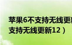 苹果6不支持无线更新系统怎么办（苹果6不支持无线更新12）