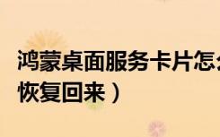 鸿蒙桌面服务卡片怎么恢复（鸿蒙新桌面怎么恢复回来）