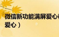微信新功能满屏爱心教程（微信怎么打出满屏爱心）