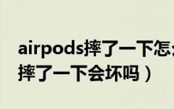 airpods摔了一下怎么知道坏没坏（airpods摔了一下会坏吗）