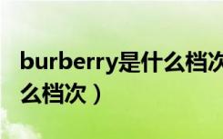 burberry是什么档次的品牌（burberry是什么档次）