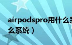 airpodspro用什么系统（airpods pro要什么系统）