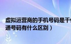 虚拟运营商的手机号码是干什么的（虚拟运营商的号码和普通号码有什么区别）