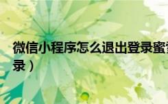微信小程序怎么退出登录蜜雪冰城（微信小程序怎么退出登录）