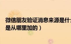 微信朋友验证消息来源是什么途径（微信来源朋友验证消息是从哪里加的）