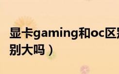 显卡gaming和oc区别（显卡gaming和oc差别大吗）