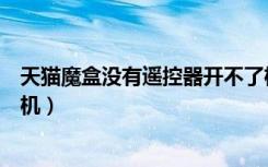 天猫魔盒没有遥控器开不了机（天猫魔盒没有遥控器怎么开机）