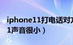 iphone11打电话对方说声音很小（iphone11声音很小）