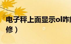 电子秤上面显示ol咋解决（电子秤显示ol怎么修）