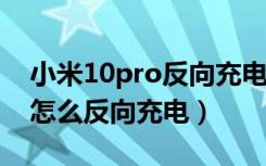 小米10pro反向充电freebuds（小米10pro怎么反向充电）