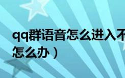 qq群语音怎么进入不了（qq群语音加入不了怎么办）