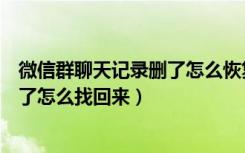 微信群聊天记录删了怎么恢复找回来（微信群聊天记录删除了怎么找回来）