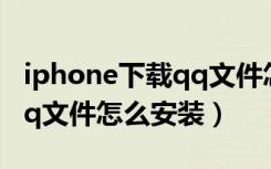 iphone下载qq文件怎么安装（iphone下载qq文件怎么安装）