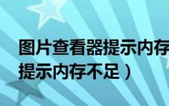 图片查看器提示内存不足win7（图片查看器提示内存不足）