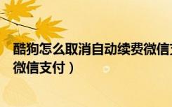 酷狗怎么取消自动续费微信支付宝（酷狗怎么取消自动续费微信支付）