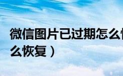 微信图片已过期怎么恢复（微信以前的图片怎么恢复）