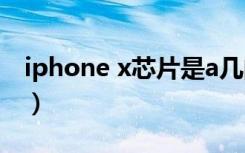 iphone x芯片是a几的（iphonex芯片是a几）