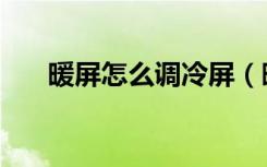 暖屏怎么调冷屏（暖屏怎么调成冷屏）