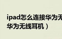 ipad怎么连接华为无线耳机（ipad怎么连接华为无线耳机）