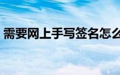 需要网上手写签名怎么签（网上签名怎么签）