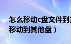 怎么移动c盘文件到其他盘（电脑c盘的怎么移动到其他盘）
