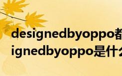 designedbyoppo都有哪些型号（oppodesignedbyoppo是什么型号）