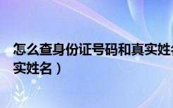 怎么查身份证号码和真实姓名照片（怎么查身份证号码和真实姓名）