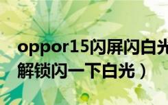 oppor15闪屏闪白光修理多少钱（oppor15解锁闪一下白光）