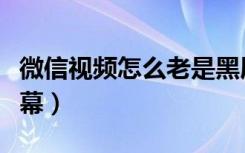 微信视频怎么老是黑屏幕（微信怎么设置黑屏幕）
