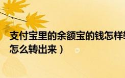 支付宝里的余额宝的钱怎样转出来（支付宝里的余额宝的钱怎么转出来）