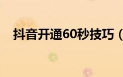 抖音开通60秒技巧（抖音开通60秒技巧）